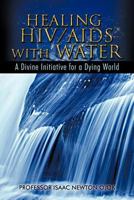 HEALING HIV/AIDS WITH WATER: A Divine Initiative for a Dying World 147722985X Book Cover