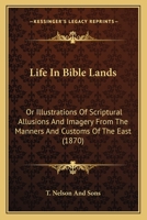 Life In Bible Lands: Or Illustrations Of Scriptural Allusions And Imagery From The Manners And Customs Of The East 1144008948 Book Cover