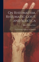 On Rheumatism, Rheumatic Gout, and Sciatica: Their Pathology, Symptoms, and Treatment 1021390305 Book Cover