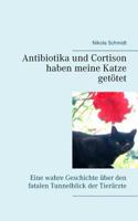 Antibiotika und Cortison haben meine Katze getötet: Eine wahre Geschichte über den fatalen Tunnelblick der Tierärzte 3743118661 Book Cover