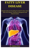 Fatty Liver Disease: A Simple Guide On Everything You Need To Know About Fatty Liver Disease, Treatment, Management And Natural Control B08JB9R16G Book Cover