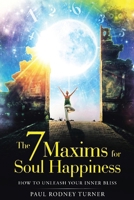 The 7 Maxims for Soul Happiness: How To Unleash Your Inner Bliss B0CTLWQSKW Book Cover