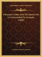 Discursos Leidos Ante El Claustro De La Universidad De Granada (1860) 1168022576 Book Cover
