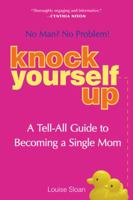 Knock Yourself Up: No Man? No Problem: A Tell-All Guide to Becoming a Single Mom 1583332863 Book Cover