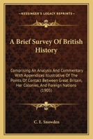 A Brief Survey Of British History: Comprising An Analysis And Commentary With Appendices Illustrative Of The Points Of Contact Between Great Britain, Her Colonies, And Foreign Nations 1437447899 Book Cover