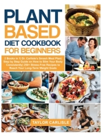 Plant Based Diet Cookbook for Beginners: 2 Books in 1- Dr. Carlisle's Smash Meal Plan- Step by Step Guide on How to Slim Your Body Consistently- 250+ Stress-Free Recipes to Reach Your Long-Term Weight 1802663053 Book Cover