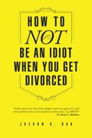 How to Not Be an Idiot When You Get Divorced 1496919564 Book Cover