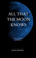 ALL THAT THE MOON KNOWS: A COLLECTION OF POETRIES BY SACHI ADAKMOL B0GJTMVCWN Book Cover