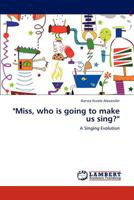 "Miss, who is going to make us sing?": A Singing Evolution 3846511633 Book Cover