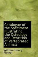 Catalogue of the Specimens Illustrating the Osteology and Dentition of Vertebrated Animals 0559153473 Book Cover