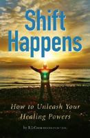 Shift Happens: How to Unleash Your Healing Powers 1412050693 Book Cover