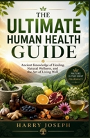 Ultimate Human Health Guide: Ancient Knowledge Of Healing, Natural Wellness, And The Art Of Living Well 0557919746 Book Cover
