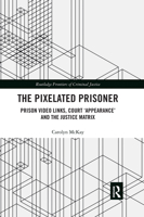 The Pixelated Prisoner: Prison Video Links, Court 'Appearance' and the Justice Matrix 036748319X Book Cover