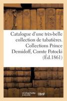 Catalogue D'Une Tra]s-Belle Collection de Tabatia]res, Collections Prince Demidoff, Comte Potocki: , Vente 15 Fa(c)Vrier 1861 2013665474 Book Cover