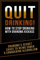 Quit Drinking!: How To Stop Drinking With Grandma Kickass 1503257290 Book Cover