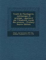 Traite de L'Horlogerie, Mechanique Et Pratique: Approuve Par L'Academie Royale Des Sciences - Primary Source Edition 1293050482 Book Cover