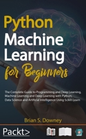 Python Machine Learning For Beginners: The Complete Guide to Programming and Deep Learning, Machine Learning and Deep Learning with Python, Data Science and Artificial Intelligence Using Scikit-Learn 1085989615 Book Cover