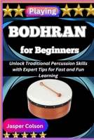 PLAYING BODHRAN FOR BEGINNERS: Unlock Traditional Percussion Skills with Expert Tips for Fast and Fun Learning B0FF53JKCS Book Cover