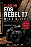 Canon EOS Rebel T7 User Guide: Simplify Manual Exposure and Autofocus to Capture Better Portraits, Action, and Everyday Photos Without Guessing Your Camera Settings B0HFYGQNFH Book Cover