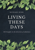 Living These Days: 102 Insights in the direction of wholeness B0CGWHGB26 Book Cover