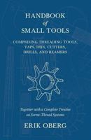 Handbook of Small Tools: Comprising Threading Tools, Taps, Dies, Cutters, Drills, and Reamers 1528709187 Book Cover