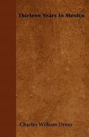Thirteen Years In Mexico: From Letters Of Charles W. Drees 1165153815 Book Cover