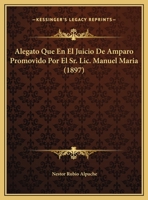 Alegato Que En El Juicio De Amparo Promovido Por El Sr. Lic. Manuel Maria (1897) 1169397859 Book Cover