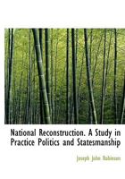 National Reconstruction. a Study in Practice Politics and Statesmanship 0530285223 Book Cover