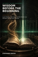 Wisdom Before the Beginning: Lady Wisdom, the Logos, and the Battle over Whether the Son Was Created B0HD835D1X Book Cover