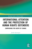 International Attention and the Protection of Human Rights Defenders: Campaigning for Agents of Change 1032431075 Book Cover