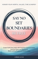 Say No, Set Boundaries, Be Free : Create Guilt-Free Limits with Assertive Communication, Find the Peace your Deserve & Build Lasting Reciprocal Relationships that Honor your Worth, Time and Energy! 196562507X Book Cover