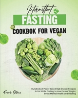 Intermittent Fasting Cookbook for Vegan: Hundreds of Plant-Based High Energy Recipes to Eat While Fasting to Lose Excess Weight, Boost Mental Health and Healing 1802958266 Book Cover