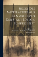 Siegel des Mittelalters aus den Archiven der Stadt Lübeck, Fünftes Heft 1021740543 Book Cover