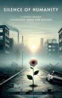 Silence of Humanity: A Journey Through Childhood Abuse and Healing B0FQQVG15K Book Cover