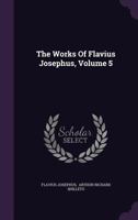 The Works of Flavius Josephus; Volume 5 1286773881 Book Cover