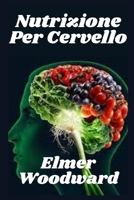 Nutrizione Per Cervello: Efficace Passo dopo passo Metodologia Per Amplificazione Efficienza Opera Cervello e Fortificazioni Memoria B09SFJB9L9 Book Cover