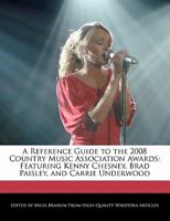 A Reference Guide to the 2008 Country Music Association Awards: Featuring Kenny Chesney, Brad Paisley, and Carrie Underwood 1171174535 Book Cover