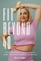 Fit Beyond 40: The Ultimate Guide to Weight Loss and Toning for People in their 40's and Beyond B0CHL9N436 Book Cover