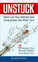 Unstuck: Don't Let Your Stories and Uniqueness Die With You!: 7 Reasons You Should Publish Your Book Now! 1977535011 Book Cover