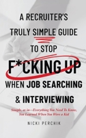 A Recruiter's Truly Simple Guide to Stop F*cking Up When Job Searching & Interviewing B0GNWNV3TZ Book Cover