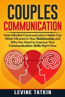 Couples Communication: How Mindful Communication Habits Can Work Miracles in Your Relationship and Why You NEED to Improve Your Communication Skills RIGHT NOW. 1072327279 Book Cover