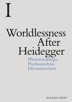 Worldlessness After Heidegger: Phenomenology, Psychoanalysis, Deconstruction 1474457614 Book Cover