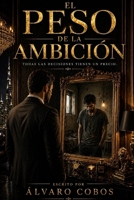EL PESO DE LA AMBICIÓN: Lo que nadie te dice sobre el éxito, el dinero y las decisiones que te definen (Spanish Edition) B0GZ9DJ9PL Book Cover