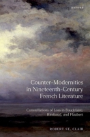 Counter-Modernities in Nineteenth-Century French Literature: Constellations of Loss in Baudelaire, Rimbaud, and Flaubert 0198905378 Book Cover