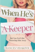 When He's a Keeper: But You Feel Like Throwing Him Away 1523237759 Book Cover