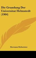 Die Grundung Der Universitat Helmstedt (1904) 1144197945 Book Cover