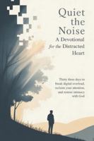 Quiet the Noise: A Devotional for the Distracted Heart: Thirty Three Days to Break Digital Overload, Reclaim Your Attention, and Restore Intimacy With God B0G2J7WHR2 Book Cover