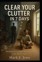 Clear Your Clutter in 7 Days: A Simple Step-by-Step Plan to Declutter Your Home, Clear Your Mind, and Find Peace B0G2KZ71Z5 Book Cover