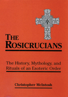 The Rosicrucians: The History, Mythology, and Rituals of an Esoteric Order 0877289204 Book Cover