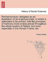 Panharmonicon; designed as an illustration of an engraved plate, in which is attempted to be proved, that the principles of harmony more or less ... in the human frame: and that where these pr 1176918516 Book Cover